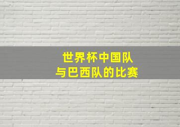 世界杯中国队与巴西队的比赛