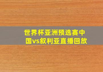 世界杯亚洲预选赛中国vs叙利亚直播回放