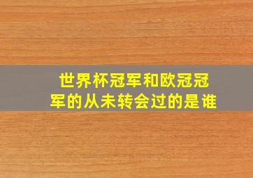 世界杯冠军和欧冠冠军的从未转会过的是谁