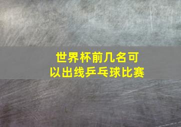 世界杯前几名可以出线乒乓球比赛