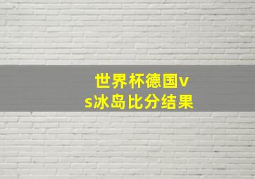 世界杯德国vs冰岛比分结果