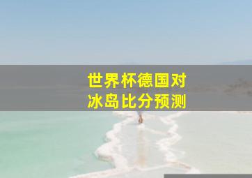 世界杯德国对冰岛比分预测