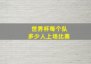 世界杯每个队多少人上场比赛