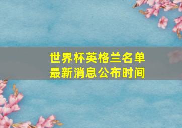 世界杯英格兰名单最新消息公布时间