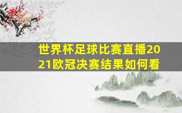 世界杯足球比赛直播2021欧冠决赛结果如何看