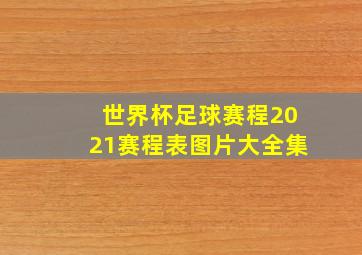 世界杯足球赛程2021赛程表图片大全集