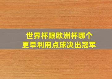 世界杯跟欧洲杯哪个更早利用点球决出冠军