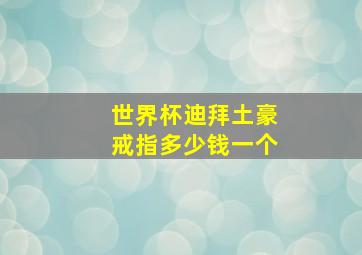 世界杯迪拜土豪戒指多少钱一个