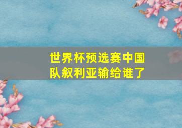 世界杯预选赛中国队叙利亚输给谁了