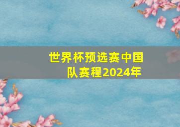 世界杯预选赛中国队赛程2024年