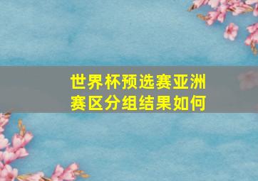 世界杯预选赛亚洲赛区分组结果如何