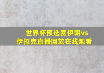 世界杯预选赛伊朗vs伊拉克直播回放在线观看