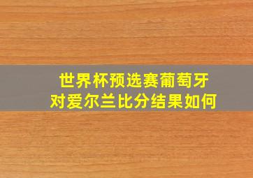 世界杯预选赛葡萄牙对爱尔兰比分结果如何