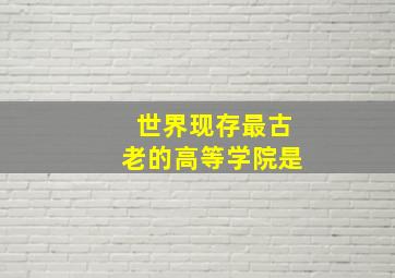 世界现存最古老的高等学院是