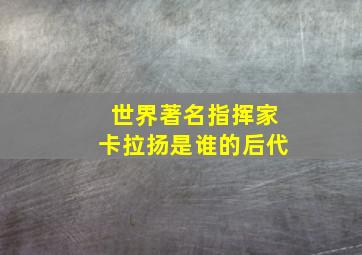 世界著名指挥家卡拉扬是谁的后代