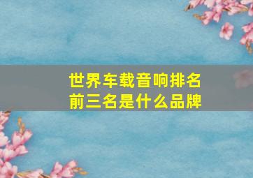 世界车载音响排名前三名是什么品牌