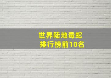 世界陆地毒蛇排行榜前10名