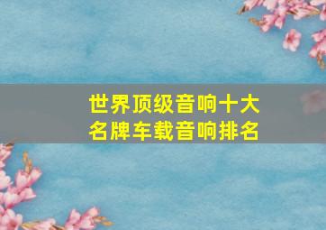 世界顶级音响十大名牌车载音响排名