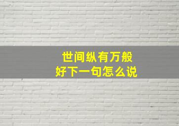 世间纵有万般好下一句怎么说