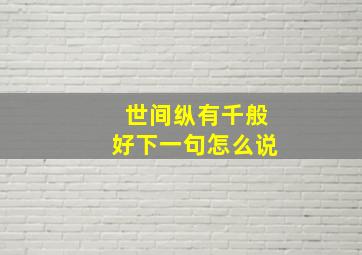 世间纵有千般好下一句怎么说