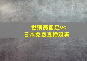 世预赛国足vs日本免费直播观看