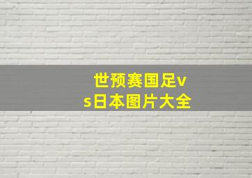 世预赛国足vs日本图片大全