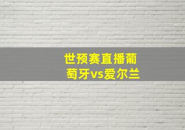 世预赛直播葡萄牙vs爱尔兰