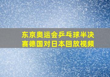 东京奥运会乒乓球半决赛德国对日本回放视频