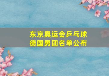 东京奥运会乒乓球德国男团名单公布