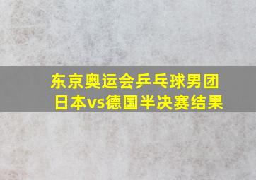 东京奥运会乒乓球男团日本vs德国半决赛结果