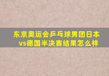 东京奥运会乒乓球男团日本vs德国半决赛结果怎么样