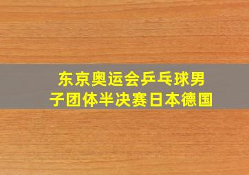 东京奥运会乒乓球男子团体半决赛日本德国