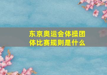 东京奥运会体操团体比赛规则是什么