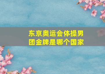 东京奥运会体操男团金牌是哪个国家