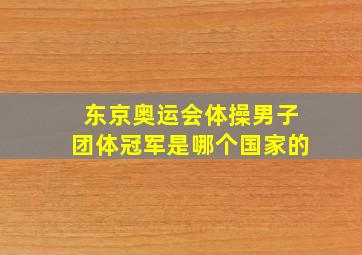 东京奥运会体操男子团体冠军是哪个国家的