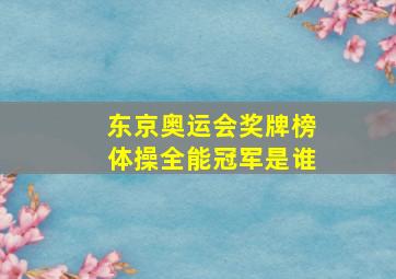 东京奥运会奖牌榜体操全能冠军是谁