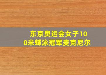 东京奥运会女子100米蝶泳冠军麦克尼尔