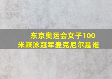 东京奥运会女子100米蝶泳冠军麦克尼尔是谁