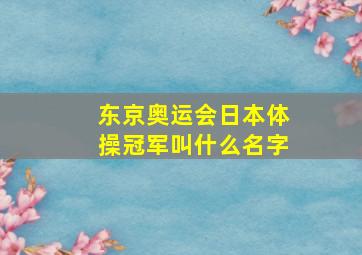 东京奥运会日本体操冠军叫什么名字