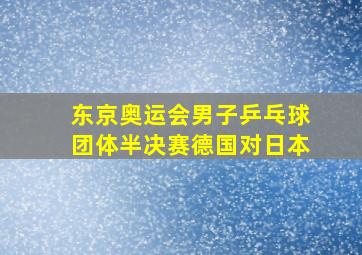 东京奥运会男子乒乓球团体半决赛德国对日本