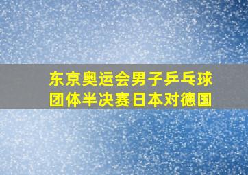 东京奥运会男子乒乓球团体半决赛日本对德国