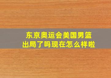 东京奥运会美国男篮出局了吗现在怎么样啦