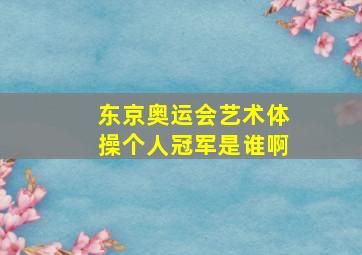 东京奥运会艺术体操个人冠军是谁啊