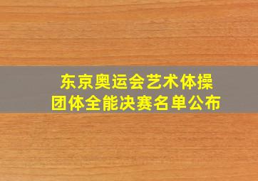 东京奥运会艺术体操团体全能决赛名单公布