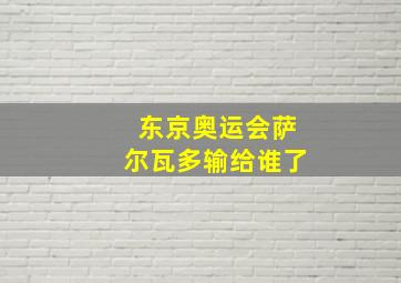 东京奥运会萨尔瓦多输给谁了