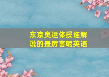 东京奥运体操谁解说的最厉害呢英语