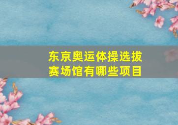 东京奥运体操选拔赛场馆有哪些项目