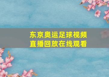 东京奥运足球视频直播回放在线观看