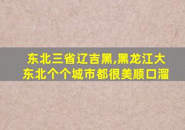 东北三省辽吉黑,黑龙江大东北个个城市都很美顺口溜