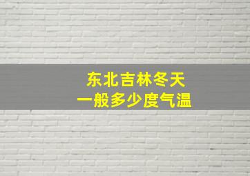 东北吉林冬天一般多少度气温